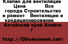 Клапан для вентиляции › Цена ­ 5 000 - Все города Строительство и ремонт » Вентиляция и кондиционирование   . Алтайский край,Алейск г.
